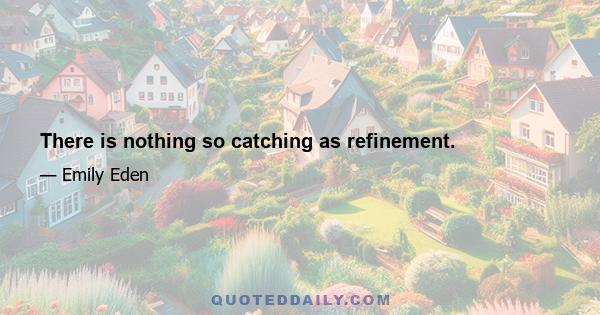 There is nothing so catching as refinement.