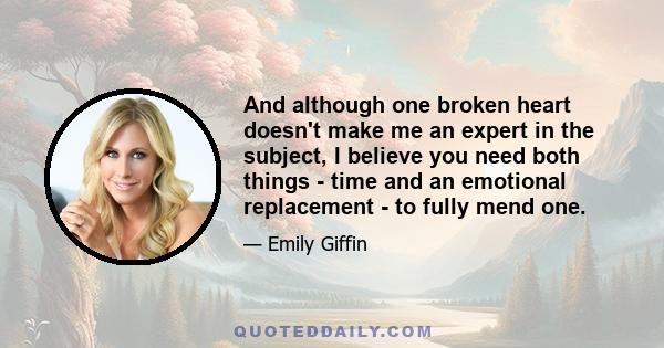 And although one broken heart doesn't make me an expert in the subject, I believe you need both things - time and an emotional replacement - to fully mend one.