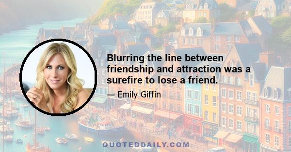 Blurring the line between friendship and attraction was a surefire to lose a friend.