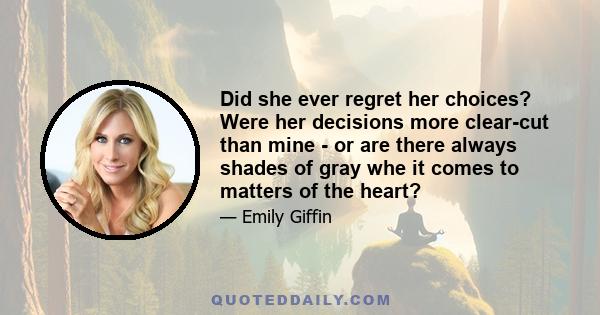 Did she ever regret her choices? Were her decisions more clear-cut than mine - or are there always shades of gray whe it comes to matters of the heart?