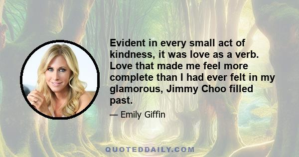 Evident in every small act of kindness, it was love as a verb. Love that made me feel more complete than I had ever felt in my glamorous, Jimmy Choo filled past.