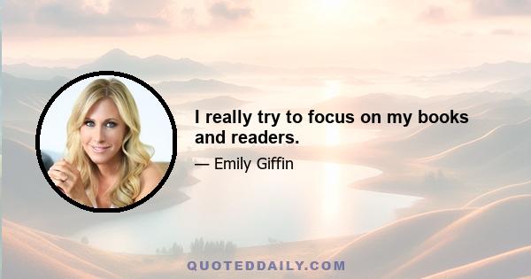 I really try to focus on my books and readers.