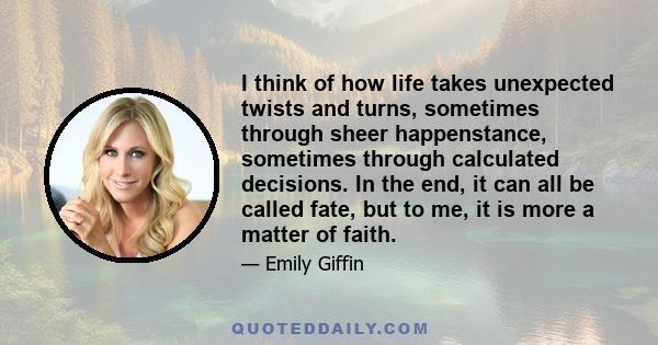 I think of how life takes unexpected twists and turns, sometimes through sheer happenstance, sometimes through calculated decisions. In the end, it can all be called fate, but to me, it is more a matter of faith.