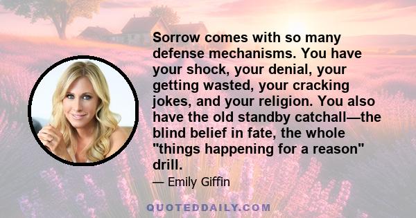 Sorrow comes with so many defense mechanisms. You have your shock, your denial, your getting wasted, your cracking jokes, and your religion. You also have the old standby catchall—the blind belief in fate, the whole