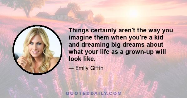 Things certainly aren't the way you imagine them when you're a kid and dreaming big dreams about what your life as a grown-up will look like.