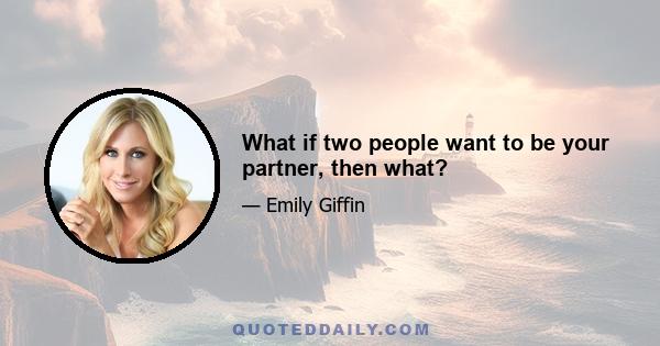 What if two people want to be your partner, then what?