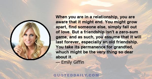 When you are in a relationship, you are aware that it might end. You might grow apart, find someone else, simply fall out of love. But a friendship isn't a zero-sum game, and as such, you assume that it will last