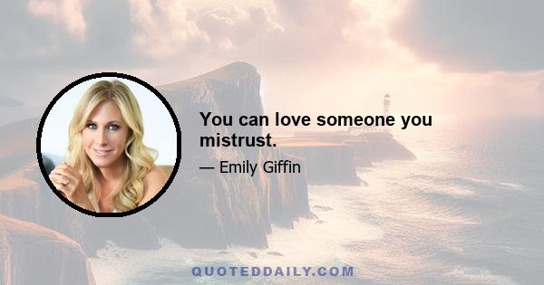 You can love someone you mistrust.