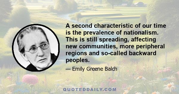 A second characteristic of our time is the prevalence of nationalism. This is still spreading, affecting new communities, more peripheral regions and so-called backward peoples.