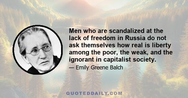 Men who are scandalized at the lack of freedom in Russia do not ask themselves how real is liberty among the poor, the weak, and the ignorant in capitalist society.