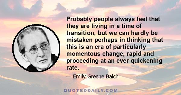 Probably people always feel that they are living in a time of transition, but we can hardly be mistaken perhaps in thinking that this is an era of particularly momentous change, rapid and proceeding at an ever