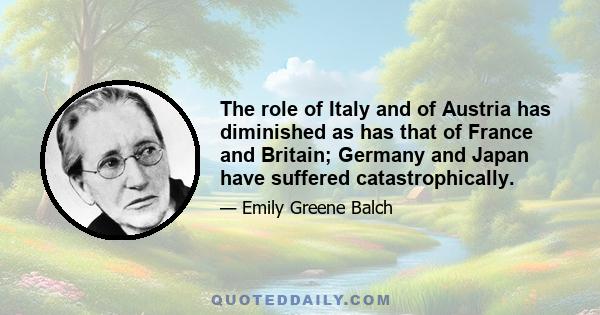 The role of Italy and of Austria has diminished as has that of France and Britain; Germany and Japan have suffered catastrophically.