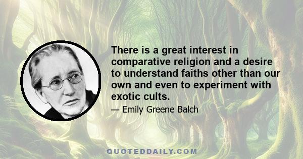 There is a great interest in comparative religion and a desire to understand faiths other than our own and even to experiment with exotic cults.