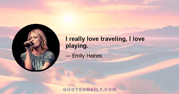 I really love traveling, I love playing.