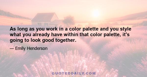 As long as you work in a color palette and you style what you already have within that color palette, it's going to look good together.