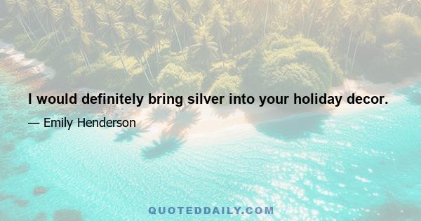 I would definitely bring silver into your holiday decor.