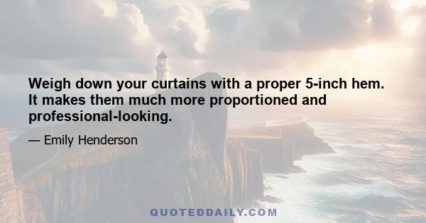 Weigh down your curtains with a proper 5-inch hem. It makes them much more proportioned and professional-looking.