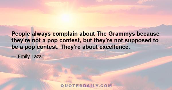 People always complain about The Grammys because they're not a pop contest, but they're not supposed to be a pop contest. They're about excellence.