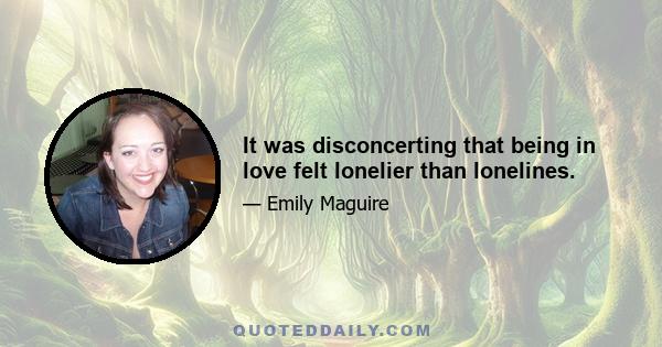 It was disconcerting that being in love felt lonelier than lonelines.