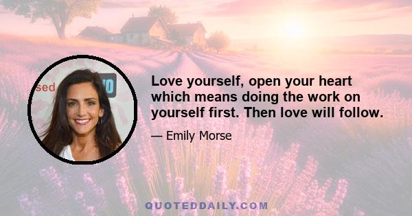 Love yourself, open your heart which means doing the work on yourself first. Then love will follow.