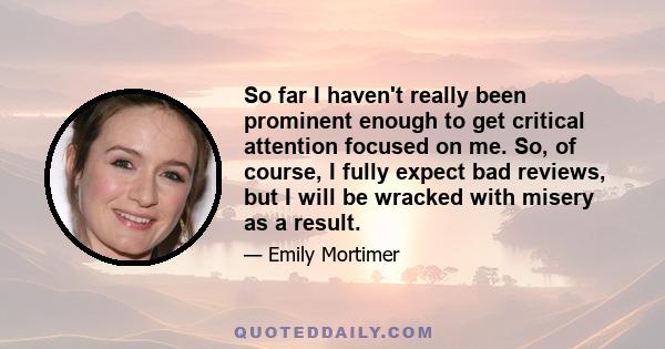 So far I haven't really been prominent enough to get critical attention focused on me. So, of course, I fully expect bad reviews, but I will be wracked with misery as a result.