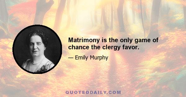 Matrimony is the only game of chance the clergy favor.