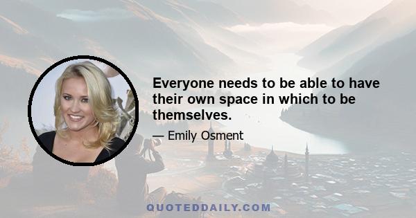 Everyone needs to be able to have their own space in which to be themselves.