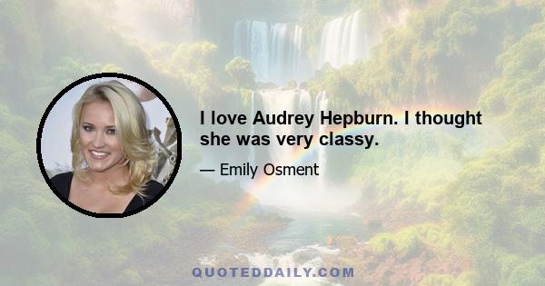 I love Audrey Hepburn. I thought she was very classy.