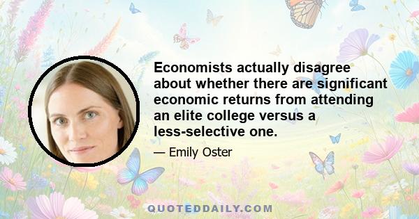 Economists actually disagree about whether there are significant economic returns from attending an elite college versus a less-selective one.