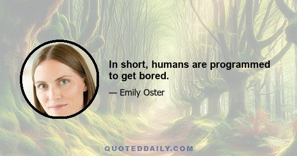 In short, humans are programmed to get bored.