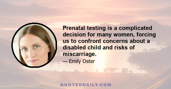 Prenatal testing is a complicated decision for many women, forcing us to confront concerns about a disabled child and risks of miscarriage.