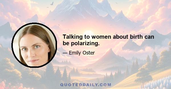 Talking to women about birth can be polarizing.