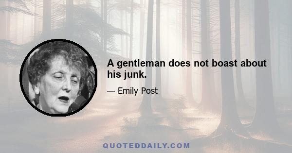 A gentleman does not boast about his junk.