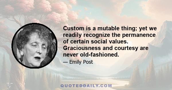 Custom is a mutable thing; yet we readily recognize the permanence of certain social values. Graciousness and courtesy are never old-fashioned.