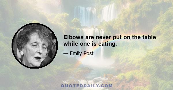 Elbows are never put on the table while one is eating.