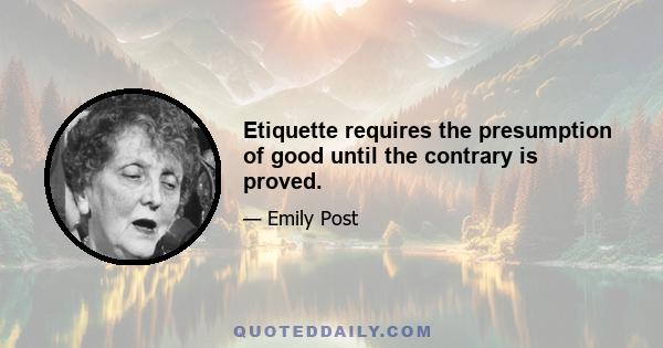 Etiquette requires the presumption of good until the contrary is proved.