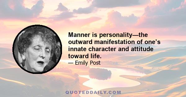 Manner is personality—the outward manifestation of one’s innate character and attitude toward life.