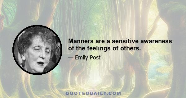 Manners are a sensitive awareness of the feelings of others.