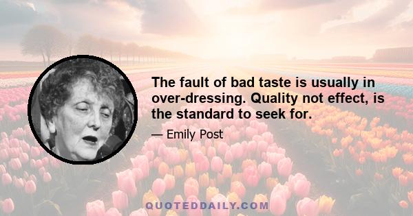 The fault of bad taste is usually in over-dressing. Quality not effect, is the standard to seek for.