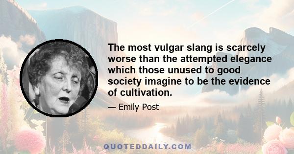 The most vulgar slang is scarcely worse than the attempted elegance which those unused to good society imagine to be the evidence of cultivation.