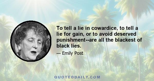 To tell a lie in cowardice, to tell a lie for gain, or to avoid deserved punishment--are all the blackest of black lies.