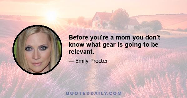 Before you're a mom you don't know what gear is going to be relevant.