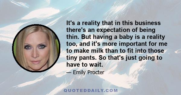 It's a reality that in this business there's an expectation of being thin. But having a baby is a reality too, and it's more important for me to make milk than to fit into those tiny pants. So that's just going to have