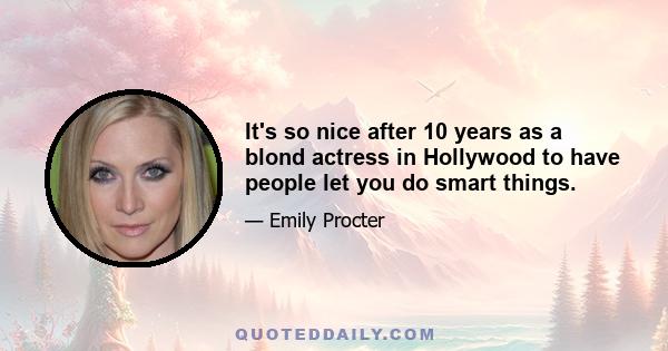 It's so nice after 10 years as a blond actress in Hollywood to have people let you do smart things.