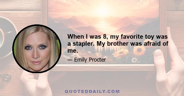 When I was 8, my favorite toy was a stapler. My brother was afraid of me.