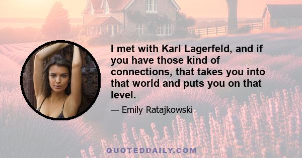 I met with Karl Lagerfeld, and if you have those kind of connections, that takes you into that world and puts you on that level.