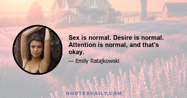 Sex is normal. Desire is normal. Attention is normal, and that's okay.