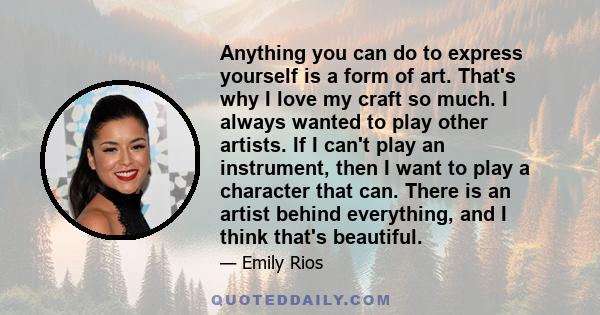 Anything you can do to express yourself is a form of art. That's why I love my craft so much. I always wanted to play other artists. If I can't play an instrument, then I want to play a character that can. There is an