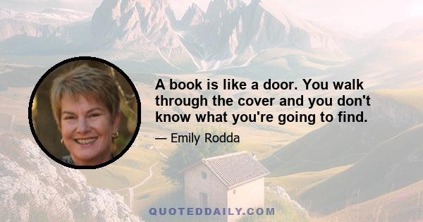 A book is like a door. You walk through the cover and you don't know what you're going to find.