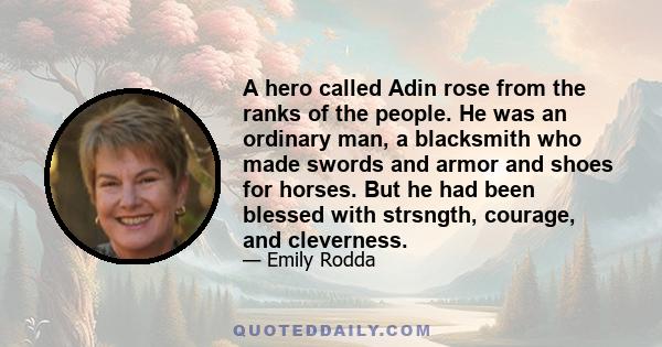 A hero called Adin rose from the ranks of the people. He was an ordinary man, a blacksmith who made swords and armor and shoes for horses. But he had been blessed with strsngth, courage, and cleverness.